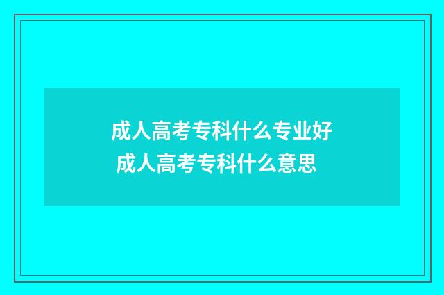 成人高考专科什么专业好 成人高考专科什么意思