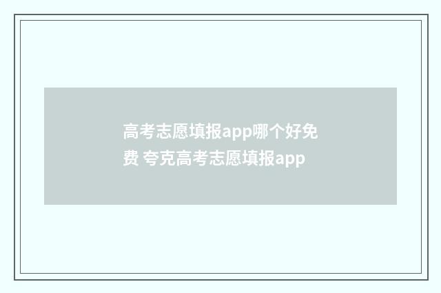 高考志愿填报app哪个好免费 夸克高考志愿填报app