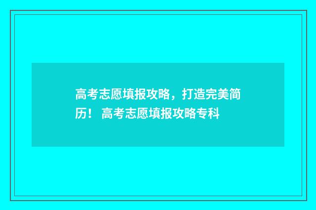 高考志愿填报攻略，打造完美简历！ 高考志愿填报攻略专科