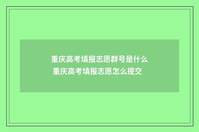 重庆高考填报志愿群号是什么 重庆高考填报志愿怎么提交