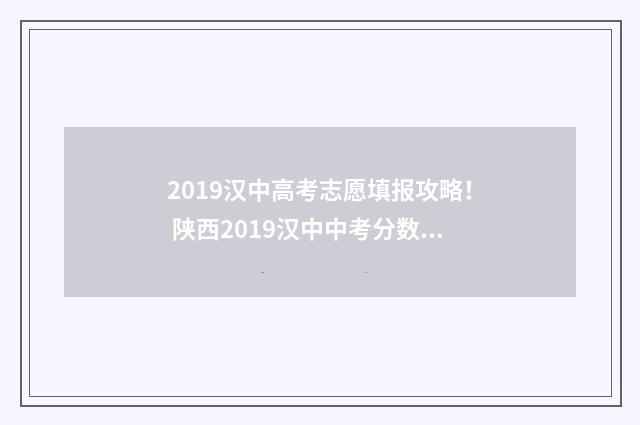 2019汉中高考志愿填报攻略！ 陕西2019汉中中考分数线