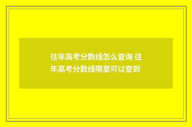 往年高考分数线怎么查询 往年高考分数线哪里可以查到