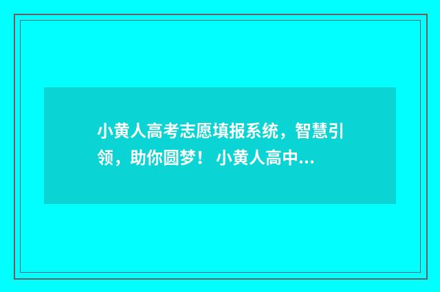 小黄人高考志愿填报系统，智慧引领，助你圆梦！ 小黄人高中在哪里读