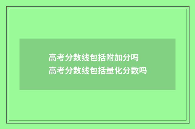高考分数线包括附加分吗 高考分数线包括量化分数吗