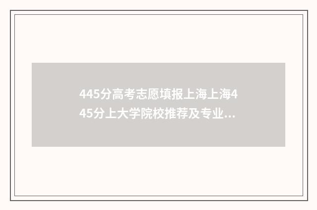 445分高考志愿填报上海上海445分上大学院校推荐及专业汇总 高考445分报什么学校