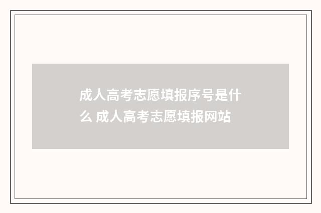 成人高考志愿填报序号是什么 成人高考志愿填报网站