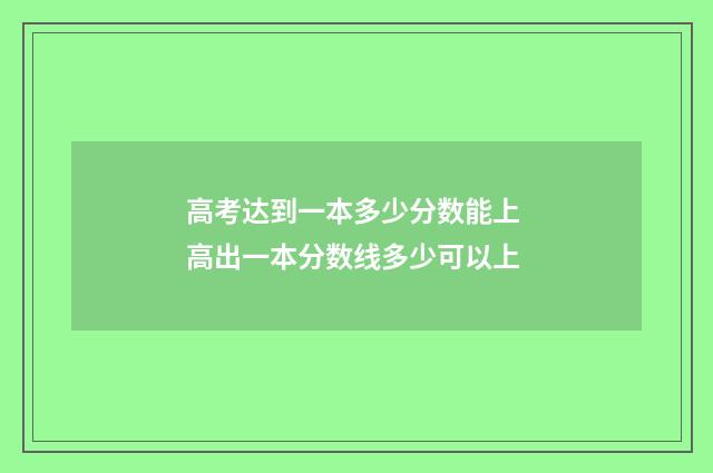 高考达到一本多少分数能上 高出一本分数线多少可以上