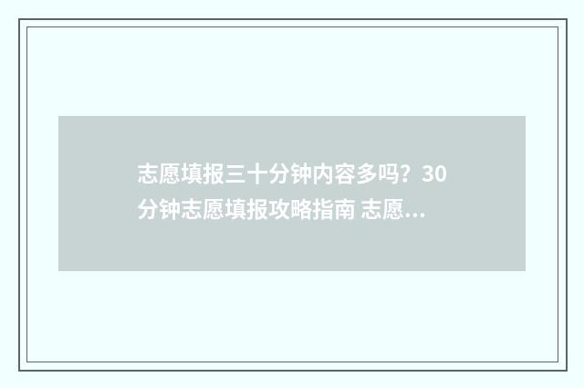 志愿填报三十分钟内容多吗?30分钟志愿填报攻略指南 志愿填报多少合适