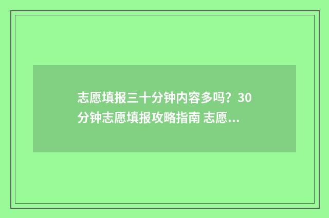 志愿填报三十分钟内容多吗？30分钟志愿填报攻略指南 志愿填报多少合适
