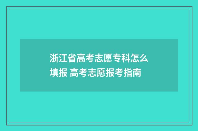浙江省高考志愿专科怎么填报 高考志愿报考指南