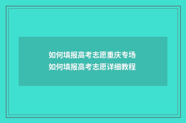 如何填报高考志愿重庆专场 如何填报高考志愿详细教程