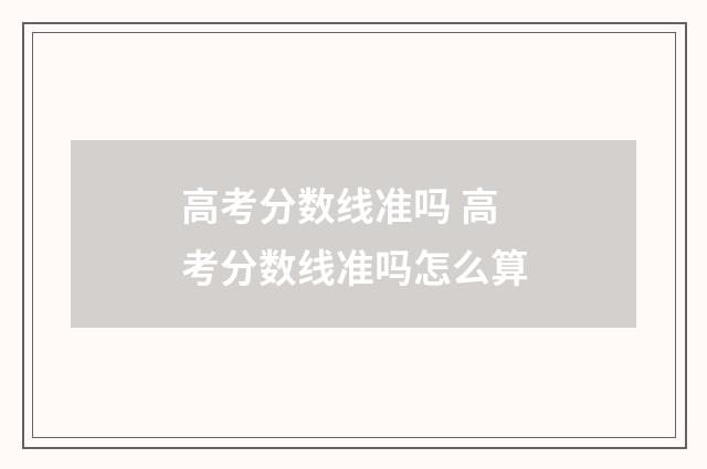 高考分数线准吗 高考分数线准吗怎么算