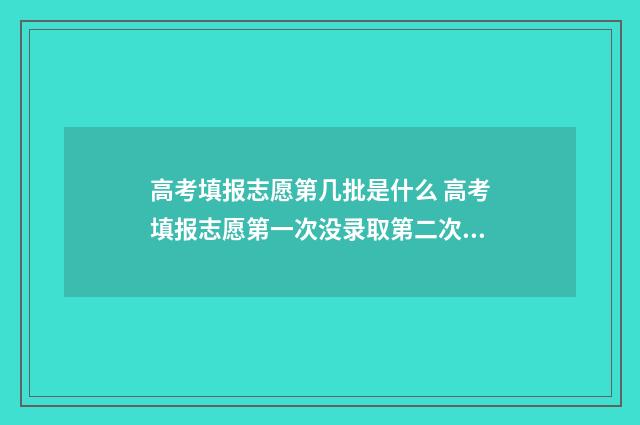高考填报志愿第几批是什么 高考填报志愿第一次没录取第二次能不能报