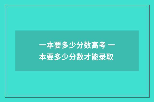 一本要多少分数高考 一本要多少分数才能录取
