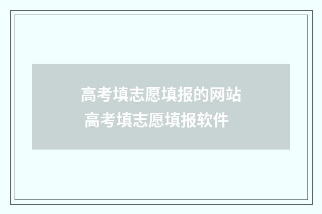 高考填志愿填报的网站 高考填志愿填报软件