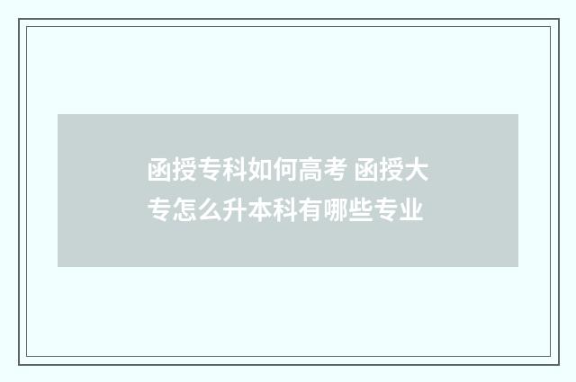 函授专科如何高考 函授大专怎么升本科有哪些专业