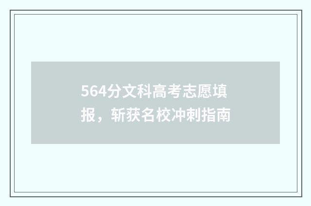 564分文科高考志愿填报，斩获名校冲刺指南