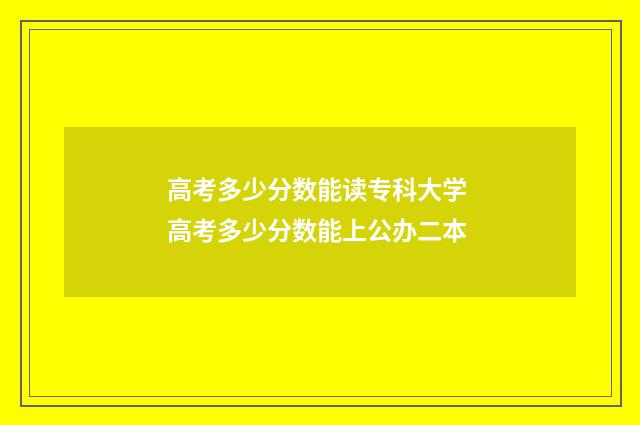 高考多少分数能读专科大学 高考多少分数能上公办二本