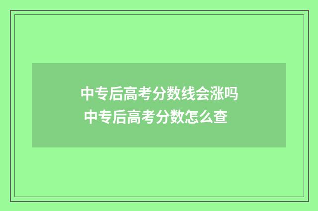 中专后高考分数线会涨吗 中专后高考分数怎么查