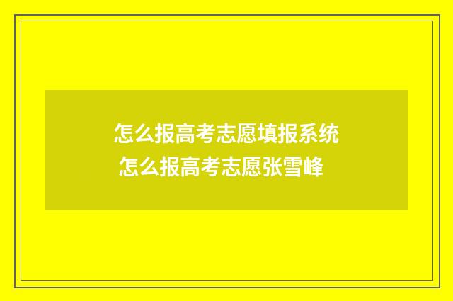 怎么报高考志愿填报系统 怎么报高考志愿张雪峰