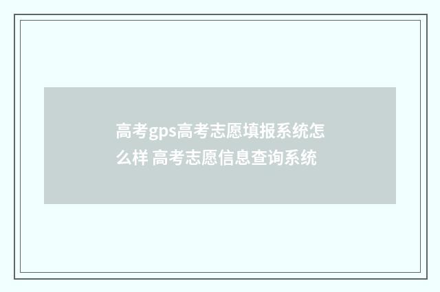 高考gps高考志愿填报系统怎么样 高考志愿信息查询系统