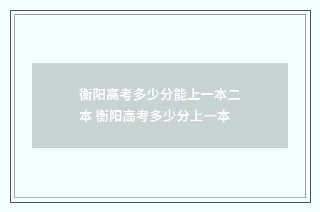 衡阳高考多少分能上一本二本 衡阳高考多少分上一本