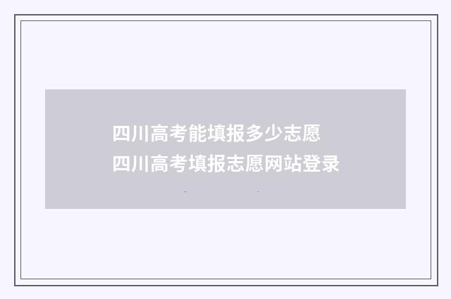 四川高考能填报多少志愿 四川高考填报志愿网站登录