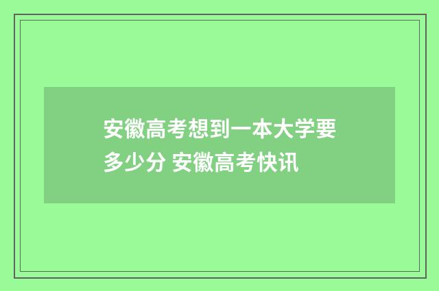 安徽高考想到一本大学要多少分 安徽高考快讯