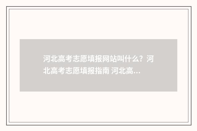 河北高考志愿填报网站叫什么？河北高考志愿填报指南 河北高考志愿填报表