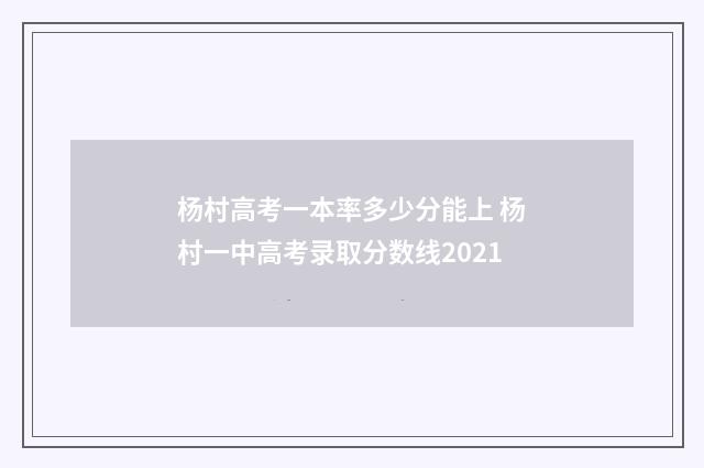 杨村高考一本率多少分能上 杨村一中高考录取分数线2021
