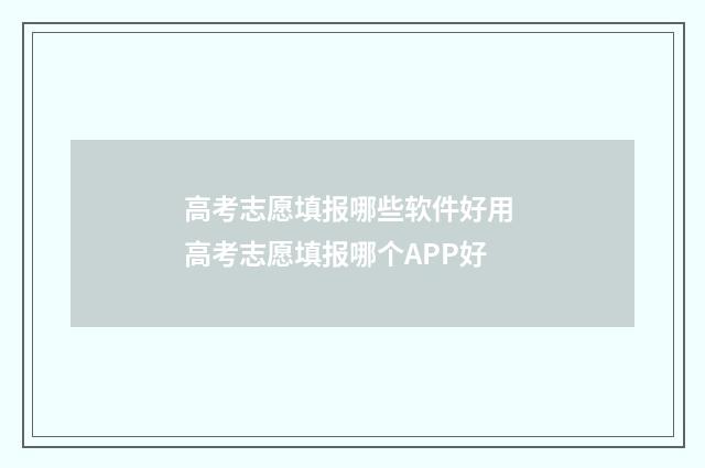 高考志愿填报哪些软件好用 高考志愿填报哪个APP好
