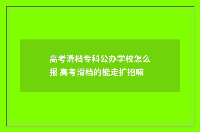 高考滑档专科公办学校怎么报 高考滑档的能走扩招嘛