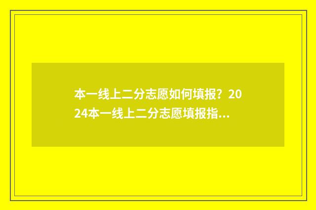 本一线上二分志愿如何填报？2024本一线上二分志愿填报指导 二本线下1分能填报二本吗