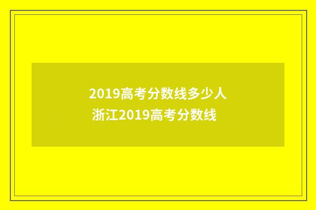 2019高考分数线多少人 浙江2019高考分数线