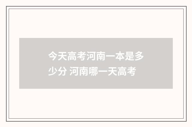 今天高考河南一本是多少分 河南哪一天高考