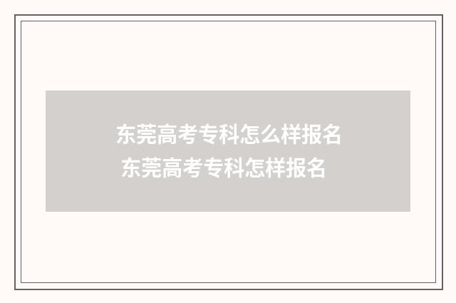 东莞高考专科怎么样报名 东莞高考专科怎样报名