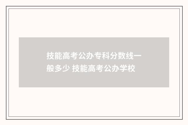 技能高考公办专科分数线一般多少 技能高考公办学校
