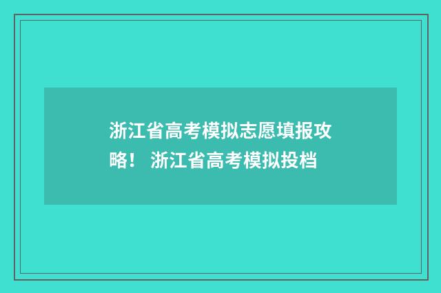 浙江省高考模拟志愿填报攻略！ 浙江省高考模拟投档