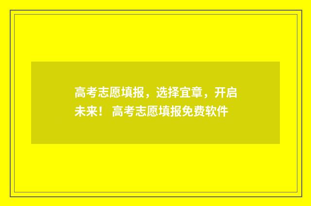 高考志愿填报,选择宜章,开启未来! 高考志愿填报免费软件