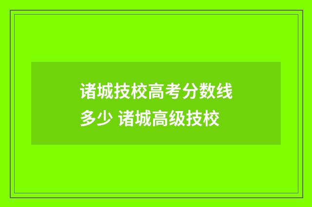诸城技校高考分数线多少 诸城高级技校