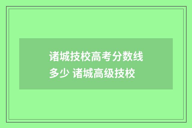 诸城技校高考分数线多少 诸城高级技校