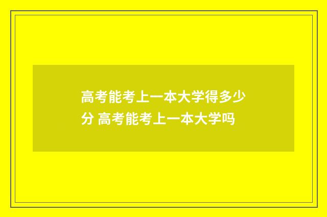 高考能考上一本大学得多少分 高考能考上一本大学吗