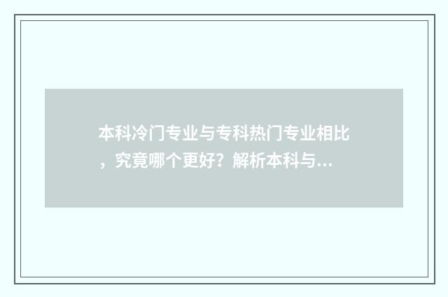 本科冷门专业与专科热门专业相比,究竟哪个更好?解析本科与专科选择的优劣势 本科的冷门专业