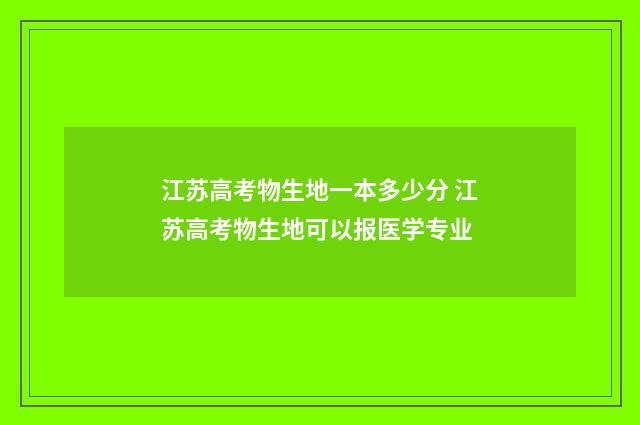 江苏高考物生地一本多少分 江苏高考物生地可以报医学专业