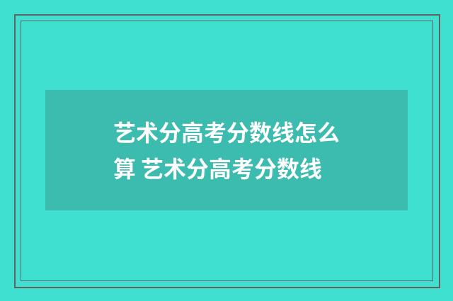 艺术分高考分数线怎么算 艺术分高考分数线