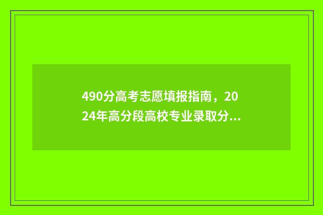 490分高考志愿填报指南,2024年高分段高校专业录取分数线一览 高考490分是一本还是二本