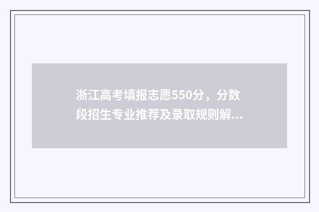 浙江高考填报志愿550分，分数段招生专业推荐及录取规则解读 浙江高考填报志愿提交后能否修改