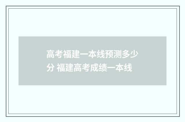 高考福建一本线预测多少分 福建高考成绩一本线