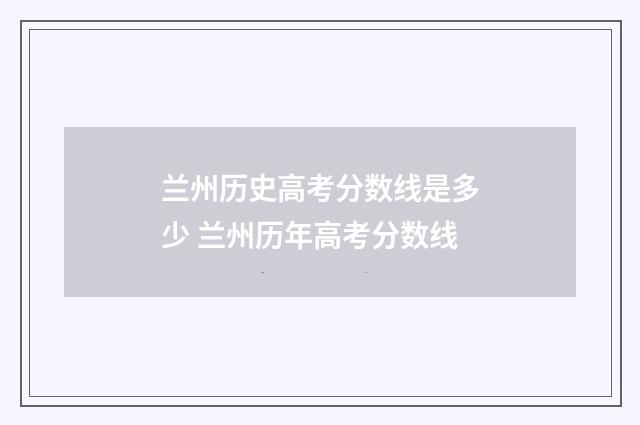 兰州历史高考分数线是多少 兰州历年高考分数线
