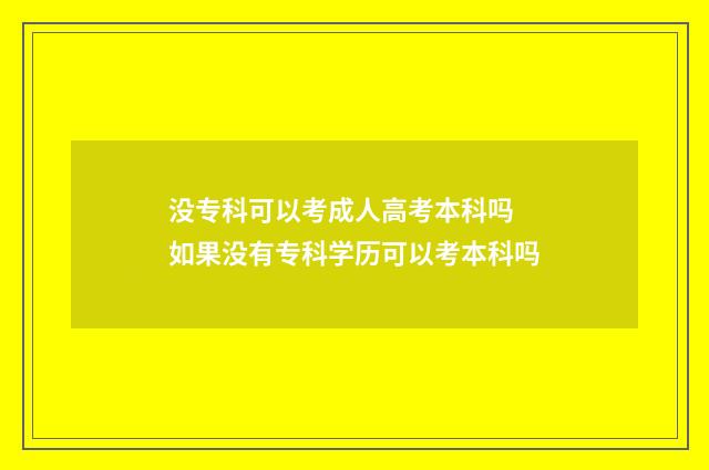 没专科可以考成人高考本科吗 如果没有专科学历可以考本科吗